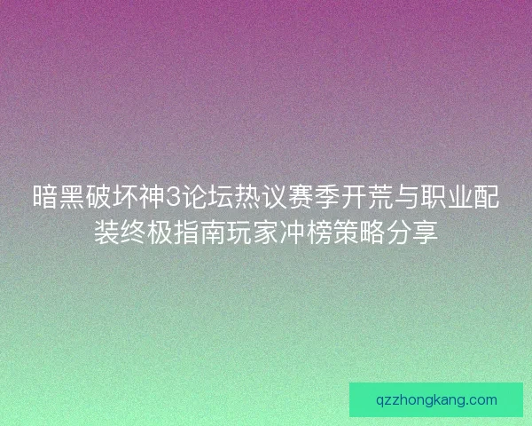 暗黑破坏神3论坛热议赛季开荒与职业配装终极指南玩家冲榜策略分享