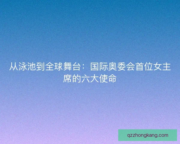从泳池到全球舞台：国际奥委会首位女主席的六大使命