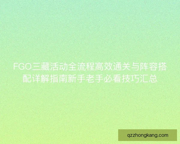 FGO三藏活动全流程高效通关与阵容搭配详解指南新手老手必看技巧汇总