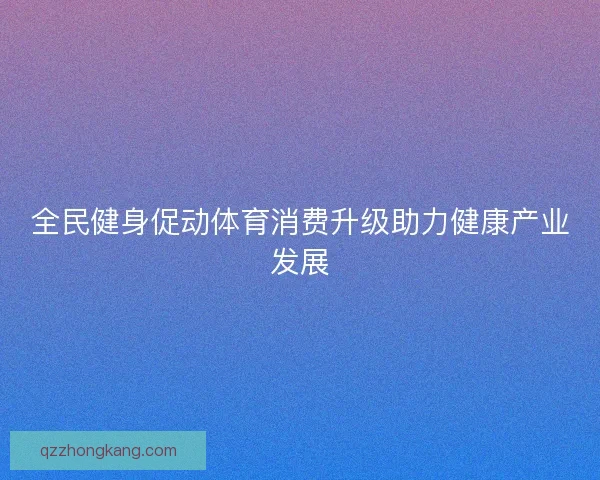 全民健身促动体育消费升级助力健康产业发展